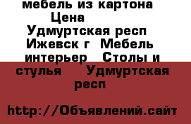 мебель из картона › Цена ­ 3 300 - Удмуртская респ., Ижевск г. Мебель, интерьер » Столы и стулья   . Удмуртская респ.